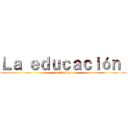Ｌａ ｅｄｕｃａｃｉóｎ  (y el trabajo)