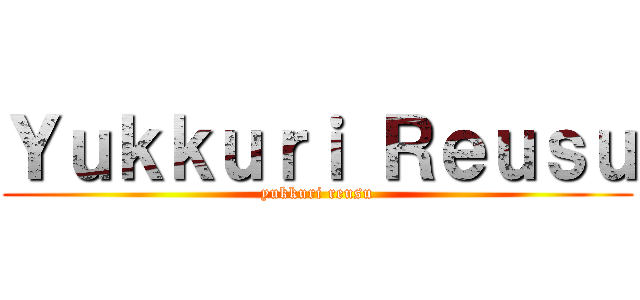 Ｙｕｋｋｕｒｉ Ｒｅｕｓｕ (yukkuri reusu)