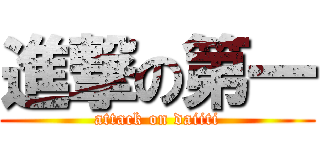 進撃の第一 (attack on daiiti)
