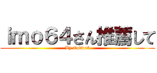 ｉｍｏ６４さん推薦して (By Culfar8)