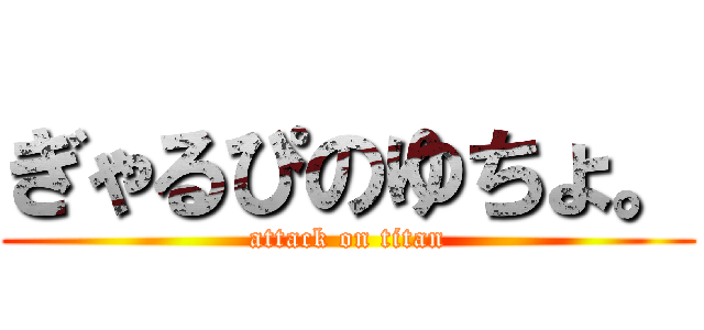 ぎゃるぴのゆちょ。 (attack on titan)
