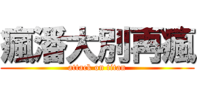 瘋潘大別再瘋 (attack on titan)