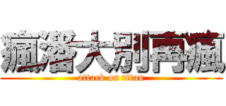 瘋潘大別再瘋 (attack on titan)