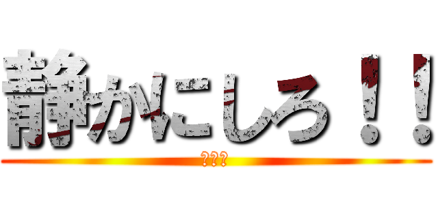 静かにしろ！！ (だまれ)