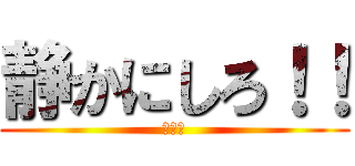 静かにしろ！！ (だまれ)