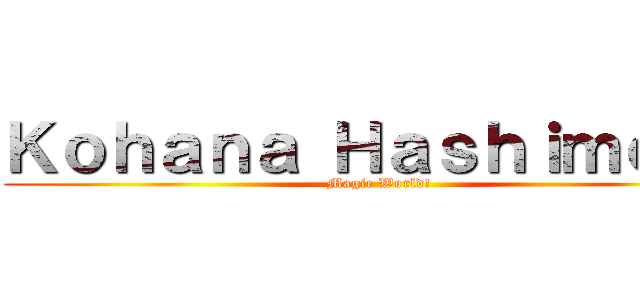 Ｋｏｈａｎａ Ｈａｓｈｉｍｏｔｏ (Magic World!)