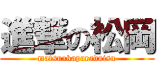 進撃の松岡 (matsuokaparadaisu)