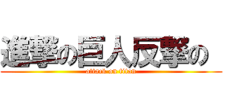 進撃の巨人反撃の  (attack on titan)