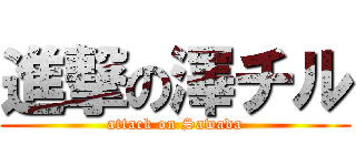 進撃の澤チル (attack on Sawada)