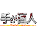 手が巨人 (Hand is titan)