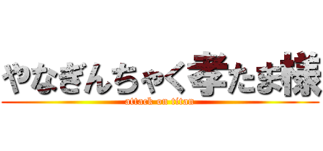 やなぎんちゃく孝たま様 (attack on titan)