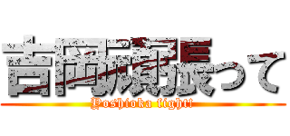 吉岡頑張って (Yoshioka fight!)