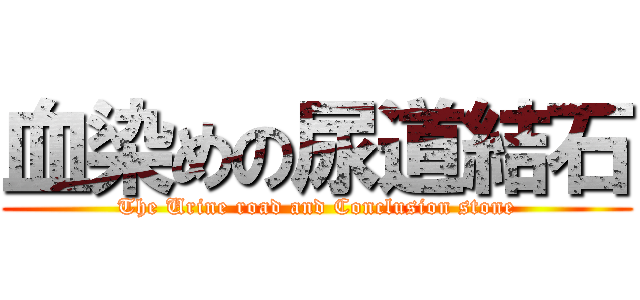 血染めの尿道結石 (The Urine road and Conclusion stone)