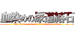 血染めの尿道結石 (The Urine road and Conclusion stone)