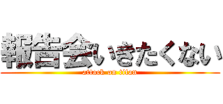 報告会いきたくない (attack on titan)