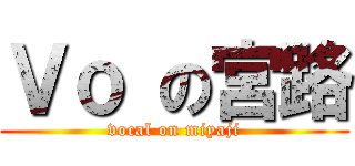 Ｖｏ の宮路 (vocal on miyaji)