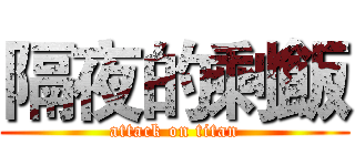 隔夜的剩飯 (attack on titan)