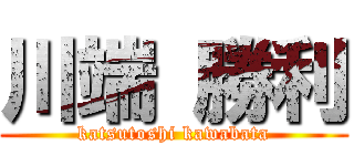 川端 勝利 (katsutoshi kawabata)