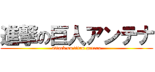 進撃の巨人アンテナ (attack on titan antena)