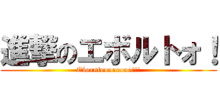 進撃のエボルトォ！ (Eborutoooooooo!!!)