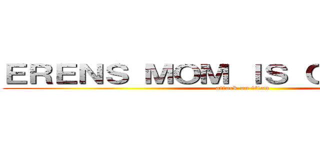 ＥＲＥＮＳ ＭＯＭ ＩＳ ＣＲＵＮＣＨＹ (attack on titan)