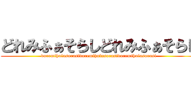 どれみふぁそらしどれみふぁそらし (doremihulasorasidoremihulasorasidoremihulasorasi)