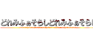 どれみふぁそらしどれみふぁそらし (doremihulasorasidoremihulasorasidoremihulasorasi)
