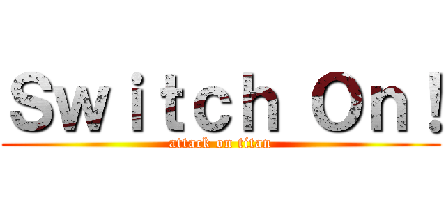 Ｓｗｉｔｃｈ Ｏｎ！ (attack on titan)