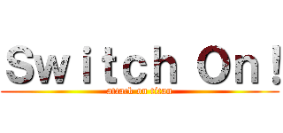 Ｓｗｉｔｃｈ Ｏｎ！ (attack on titan)