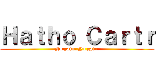 Ｈａｔｈｏ Ｃａｒｔｒ (No pain. No gain.)