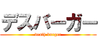 デスバーガー (death burger)