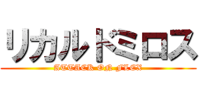 リカルドミロス (ATTACK ON FLEX)