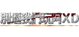別逼我們玩阿ＸＤ (attack on titan)