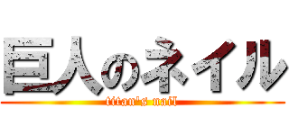 巨人のネイル (titan\'s nail)
