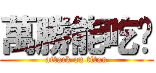 萬勝能吃嗎 (attack on titan)