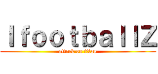 ＩｆｏｏｔｂａｌｌＺ (attack on titan)