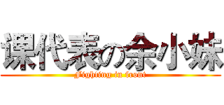 课代表の余小妹 (Fighting in front)