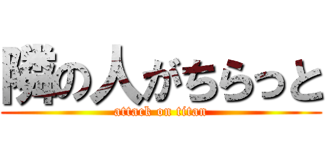 隣の人がちらっと (attack on titan)