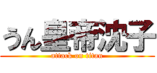 うん皇帝沈子 (attack on titan)