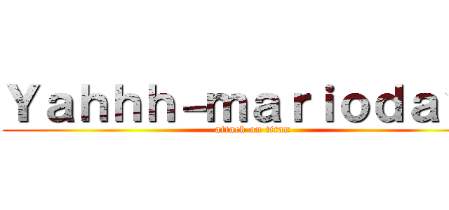 Ｙａｈｈｈ－ｍａｒｉｏｄａｙｏ (attack on titan)