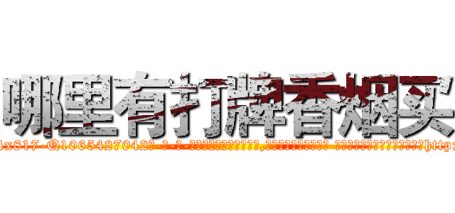 哪里有打牌香烟买 (哪里有打牌香烟买【电-话151x68344x817-Q1065427042元-吉-药-业】我们做的是长期生意,靠的是老客户长期支持 哪里有打牌香烟买在发表了一篇http://sngk.net/0aajEC

参考消息网我们做的是长期生意,靠的是老客户长期支持也许我们早该意识到，就连鲍勃·霍斯金斯（金球奖戏剧类电影男主角 
)