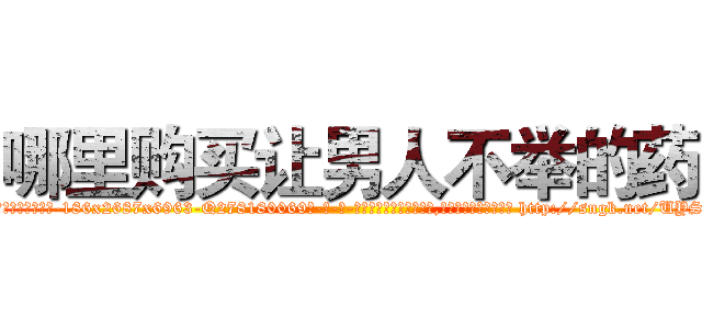 哪里购买让男人不举的药 (哪里购买让男人不举的药【电-186x2687x6963-Q278180069元-吉-药-业】我们做的是长期生意,靠的是老客户长期支持 http://sngk.net/UYSskL
)