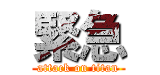 緊急 (attack on titan)