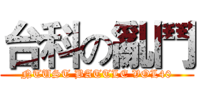 台科の亂鬥 (NTUST BATTLE VOL40)