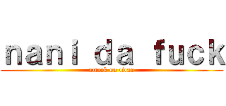 ｎａｎｉ ｄａ ｆｕｃｋ (attack on titan)