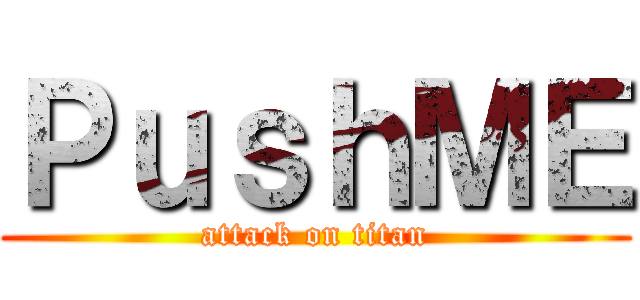 ＰｕｓｈＭＥ (attack on titan)