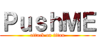 ＰｕｓｈＭＥ (attack on titan)