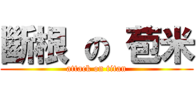 斷根 の 苞米 (attack on titan)