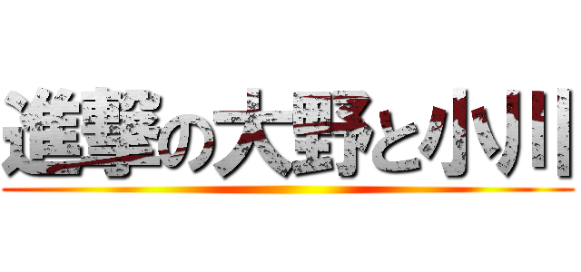 進撃の大野と小川 ()