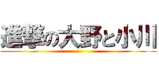 進撃の大野と小川 ()